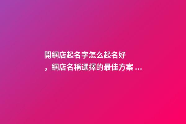 開網店起名字怎么起名好，網店名稱選擇的最佳方案！-第1張-店鋪起名-玄機派
